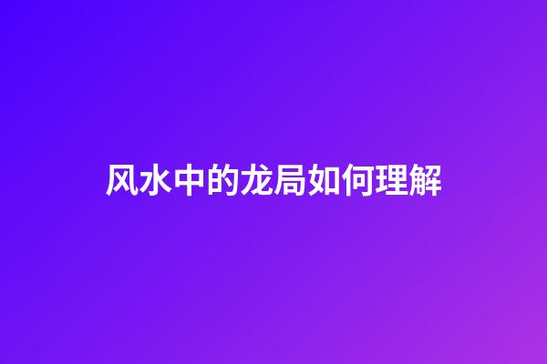 风水中的龙局如何理解