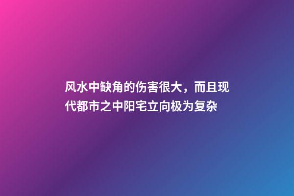 风水中缺角的伤害很大，而且现代都市之中阳宅立向极为复杂