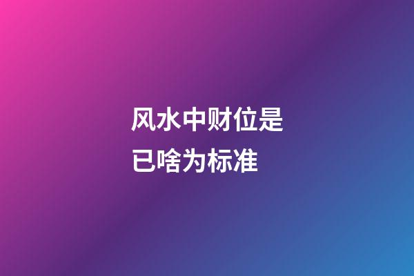 风水中财位是已啥为标准