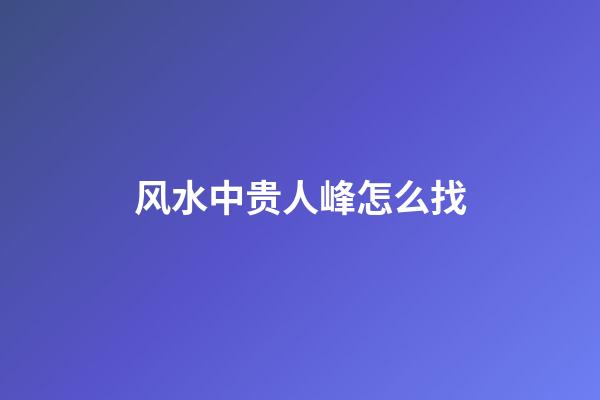 风水中贵人峰怎么找