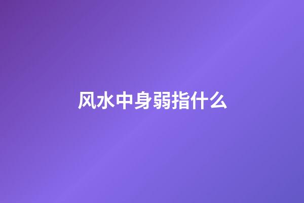 风水中身弱指什么