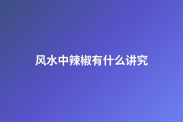 风水中辣椒有什么讲究