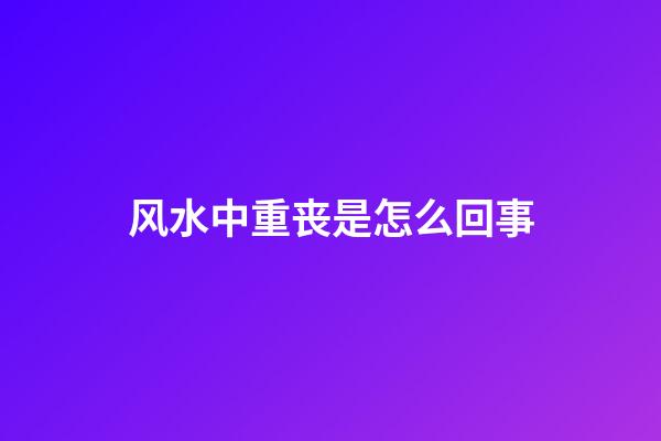风水中重丧是怎么回事
