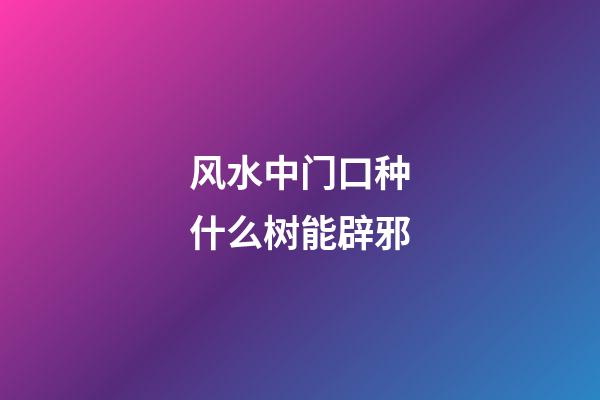 风水中门口种什么树能辟邪