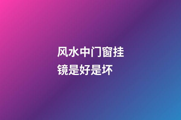 风水中门窗挂镜是好是坏?