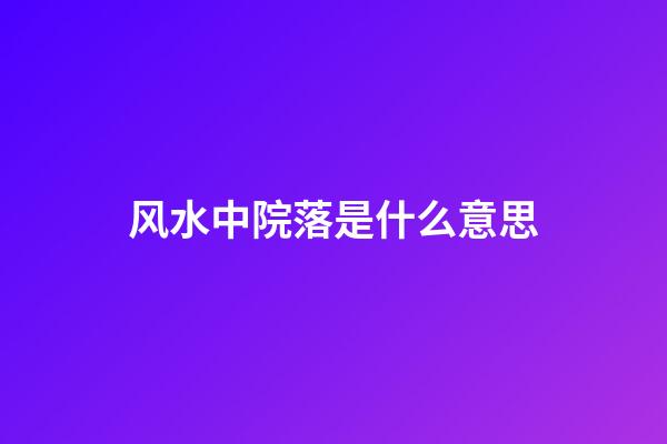 风水中院落是什么意思