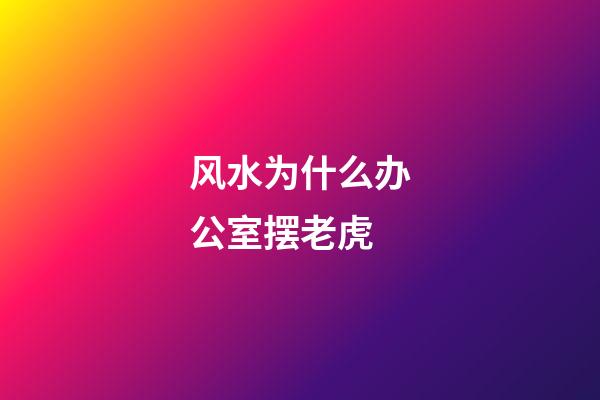风水为什么办公室摆老虎