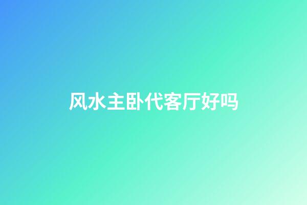 风水主卧代客厅好吗