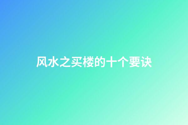 风水之买楼的十个要诀