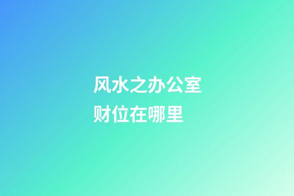 风水之办公室财位在哪里