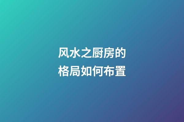 风水之厨房的格局如何布置