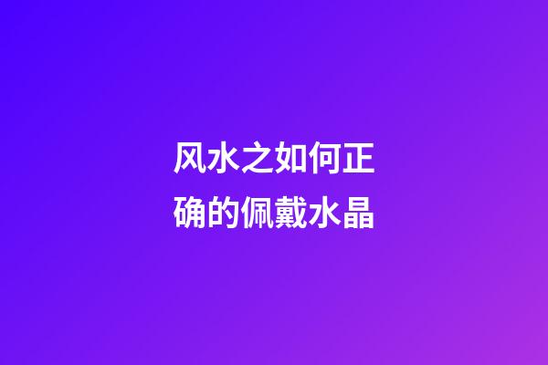 风水之如何正确的佩戴水晶