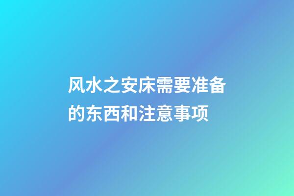 风水之安床需要准备的东西和注意事项