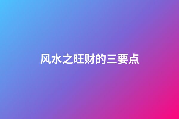 风水之旺财的三要点