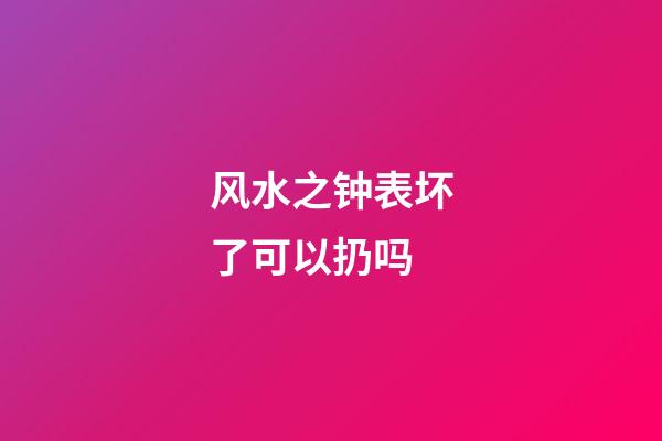 风水之钟表坏了可以扔吗