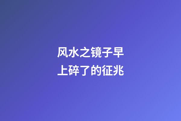 风水之镜子早上碎了的征兆