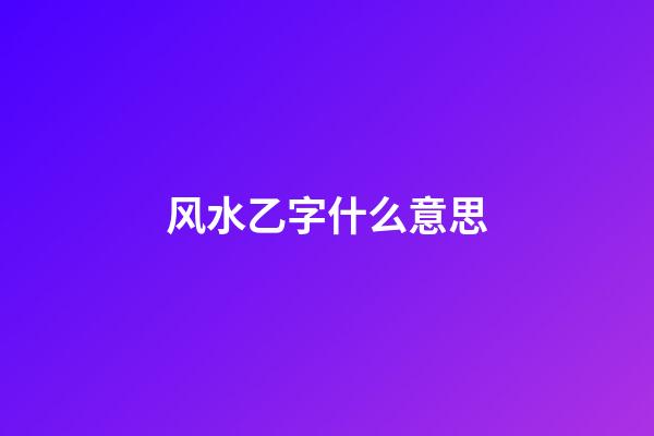 风水乙字什么意思