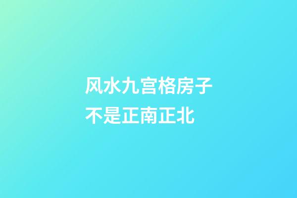 风水九宫格房子不是正南正北