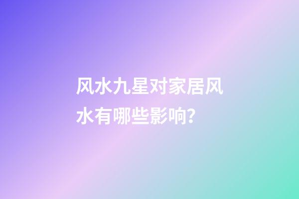 风水九星对家居风水有哪些影响？