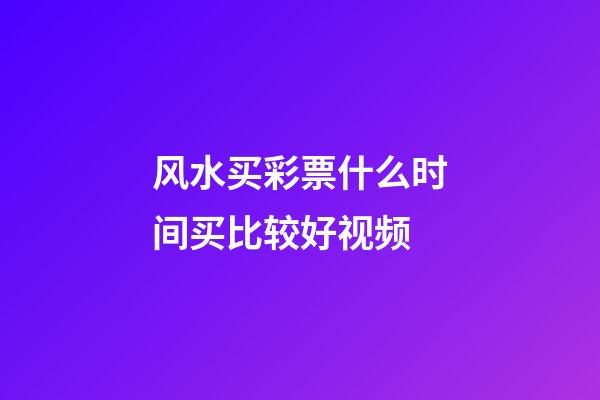 风水买彩票什么时间买比较好视频