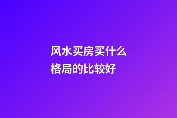 风水买房买什么格局的比较好