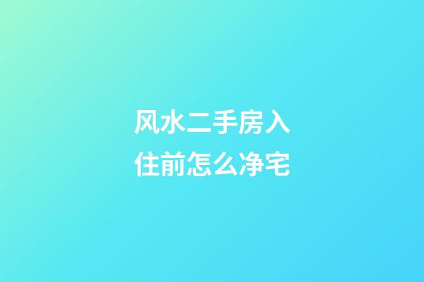 风水二手房入住前怎么净宅