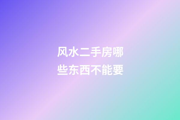 风水二手房哪些东西不能要