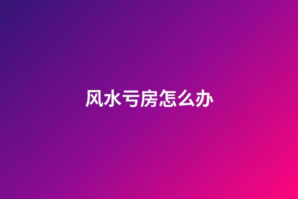 风水亏房怎么办