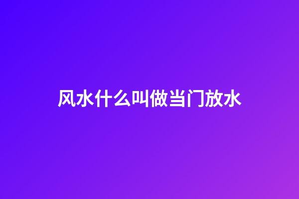 风水什么叫做当门放水