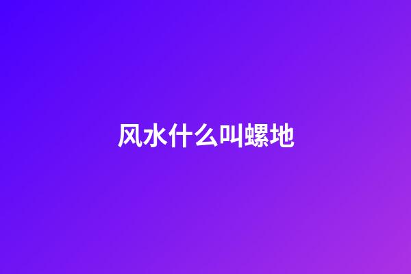 风水什么叫螺地