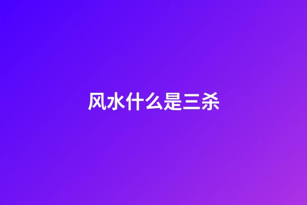风水什么是三杀