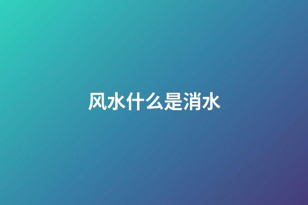 风水什么是消水
