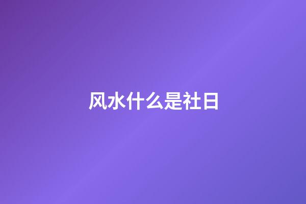 风水什么是社日