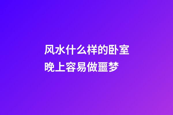 风水什么样的卧室晚上容易做噩梦