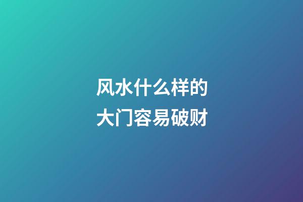风水什么样的大门容易破财