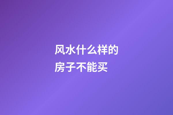 风水什么样的房子不能买