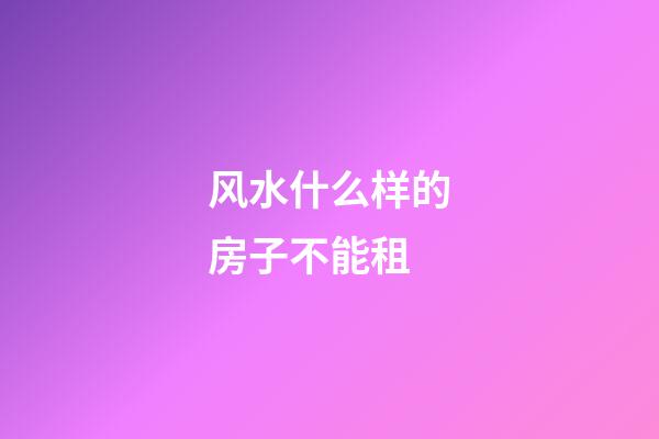 风水什么样的房子不能租