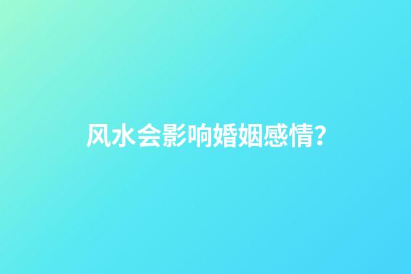 风水会影响婚姻感情？