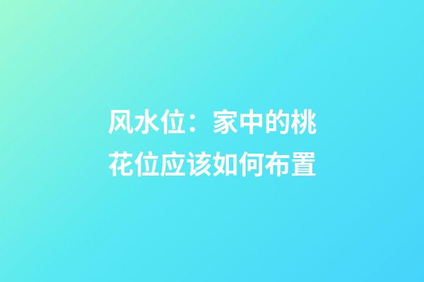 风水位：家中的桃花位应该如何布置