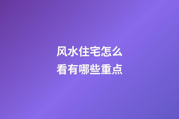 风水住宅怎么看有哪些重点