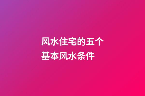 风水住宅的五个基本风水条件