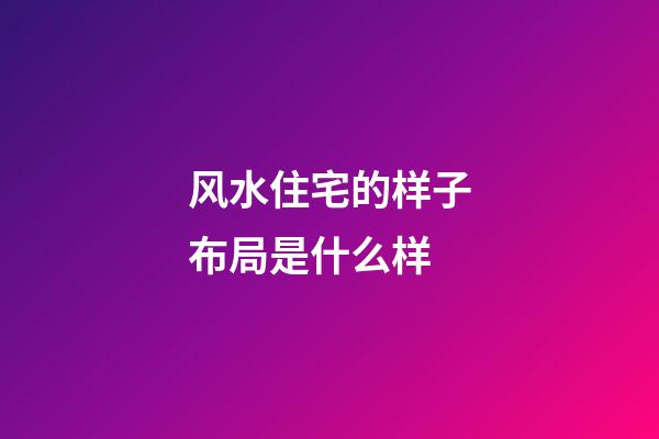 风水住宅的样子布局是什么样