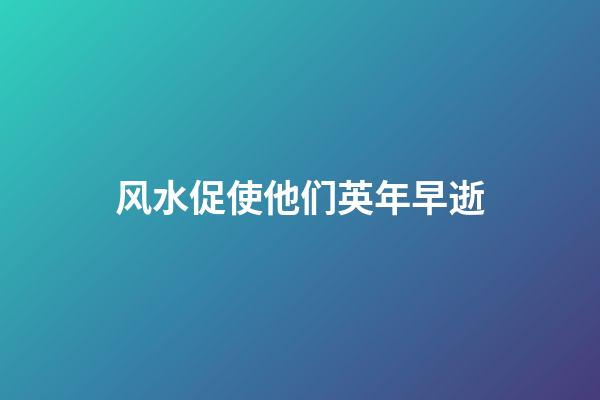 风水促使他们英年早逝