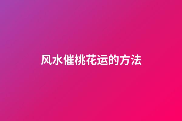 风水催桃花运的方法