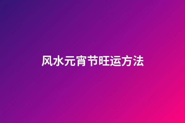 风水元宵节旺运方法