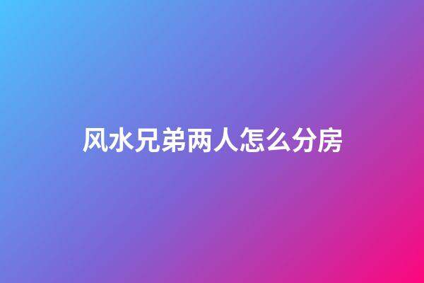 风水兄弟两人怎么分房