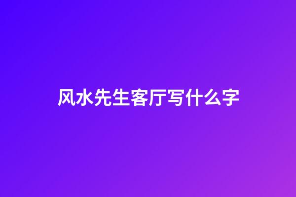 风水先生客厅写什么字