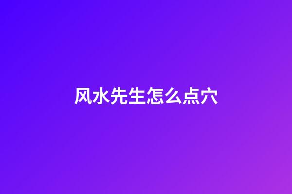 风水先生怎么点穴