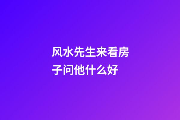 风水先生来看房子问他什么好