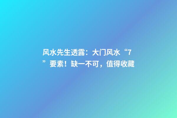 风水先生透露：大门风水“7”要素！缺一不可，值得收藏